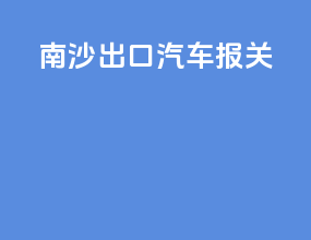 南沙出口汽车报关