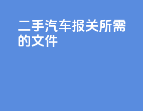二手汽车报关所需的文件