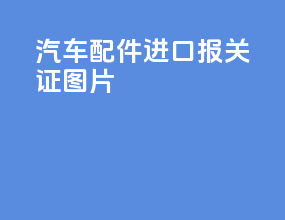 汽车配件进口报关证图片
