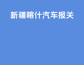 新疆喀什汽车报关