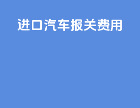 进口汽车报关费用