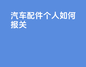 汽车配件个人如何报关