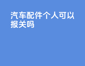 汽车配件个人可以报关吗