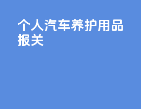 个人汽车养护用品报关