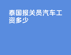 泰国报关员汽车工资多少