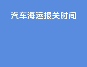 汽车海运报关时间