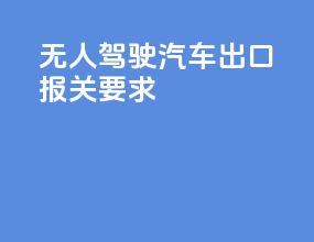 无人驾驶汽车出口报关要求