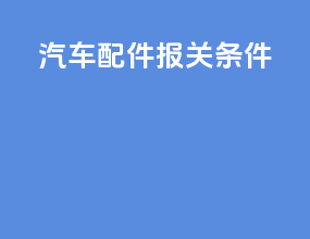 汽车配件报关条件