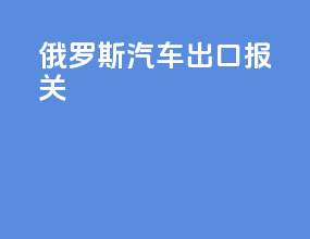 俄罗斯汽车出口报关