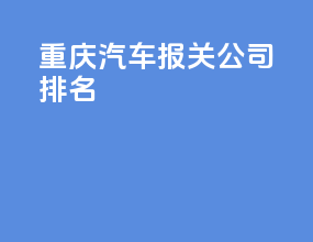 重庆汽车报关公司排名