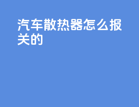 汽车散热器怎么报关的