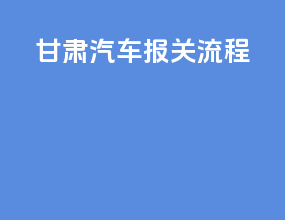 甘肃汽车报关流程