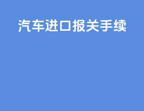 汽车进口报关手续