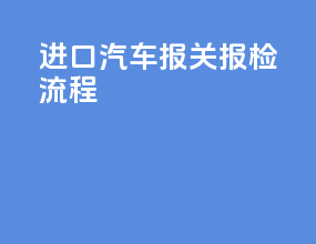 进口汽车报关报检 流程