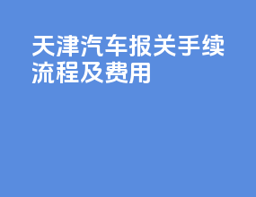 天津汽车报关手续流程及费用