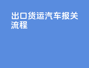 出口货运汽车报关流程