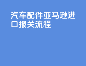 汽车配件亚马逊进口报关流程