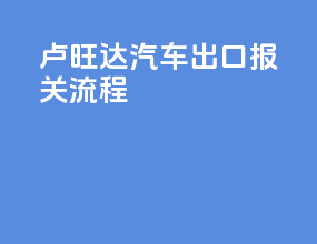 卢旺达汽车出口报关流程
