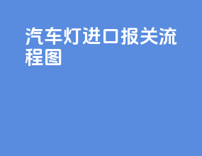 汽车灯进口报关流程图
