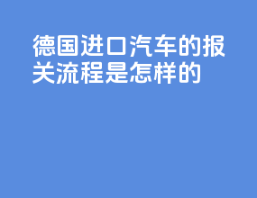 德国进口汽车的报关流程是怎样的