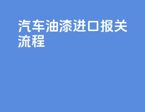 汽车油漆进口报关流程