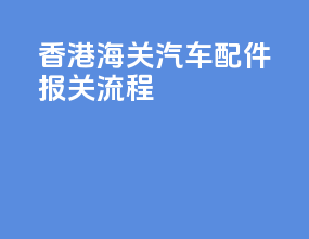 香港海关汽车配件报关流程