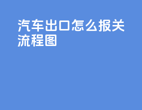 汽车出口怎么报关流程图