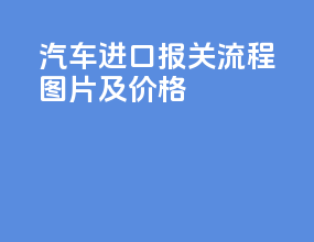 汽车进口报关流程图片及价格