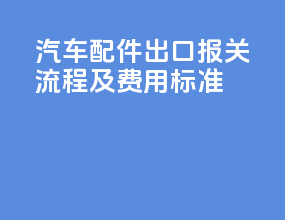 汽车配件出口报关流程及费用标准