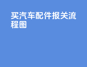 买汽车配件报关流程图