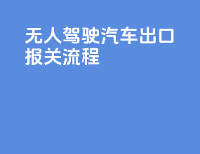 无人驾驶汽车出口报关流程