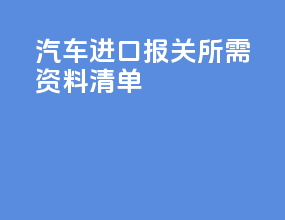 汽车进口报关所需资料清单