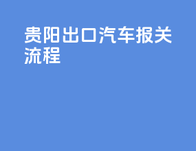 贵阳出口汽车报关流程