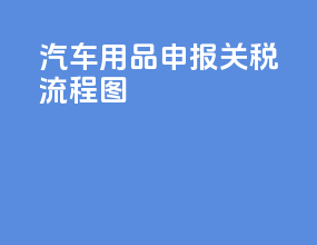汽车用品申报关税流程图