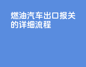 燃油汽车出口报关的详细流程