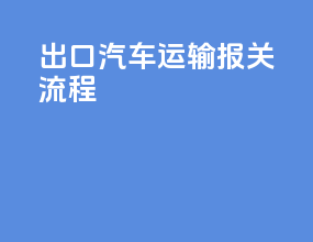 出口汽车运输报关流程