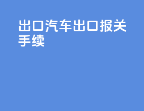出口汽车出口报关手续