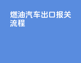 燃油汽车出口报关流程