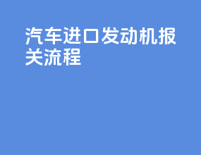 汽车进口发动机报关流程