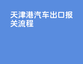 天津港汽车出口报关流程