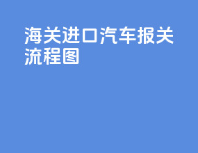 海关进口汽车报关流程图
