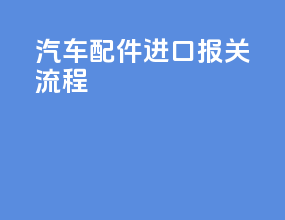 汽车配件进口报关流程