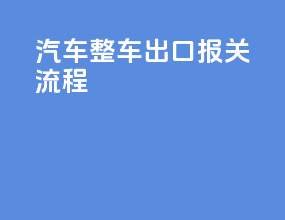 汽车整车出口报关流程