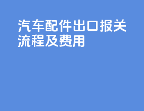 汽车配件出口报关流程及费用