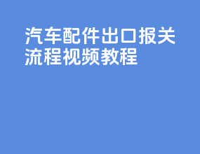 汽车配件出口报关流程视频教程