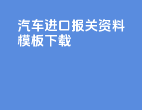 汽车进口报关资料模板下载