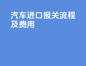汽车进口报关流程及费用