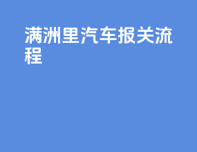 满洲里汽车报关流程