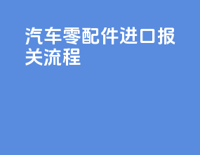 汽车零配件进口报关流程