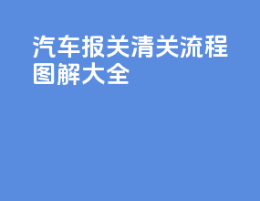 汽车报关清关流程图解大全